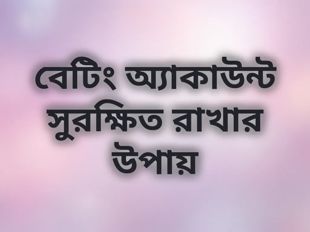 বেটিং অ্যাকাউন্ট সুরক্ষিত রাখার উপায়
